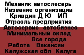 Механик-автослесарь › Название организации ­ Кривдин Д.Ю., ИП › Отрасль предприятия ­ Автосервис, автобизнес › Минимальный оклад ­ 40 000 - Все города Работа » Вакансии   . Калужская обл.,Калуга г.